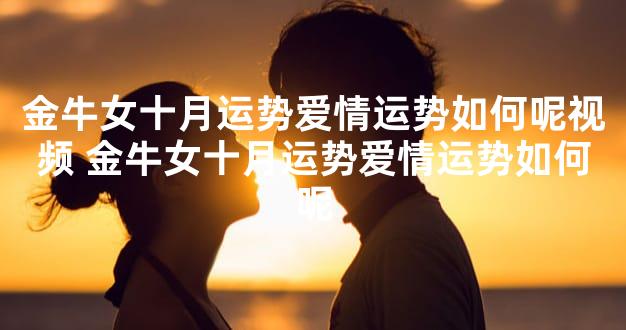 金牛女十月运势爱情运势如何呢视频 金牛女十月运势爱情运势如何呢